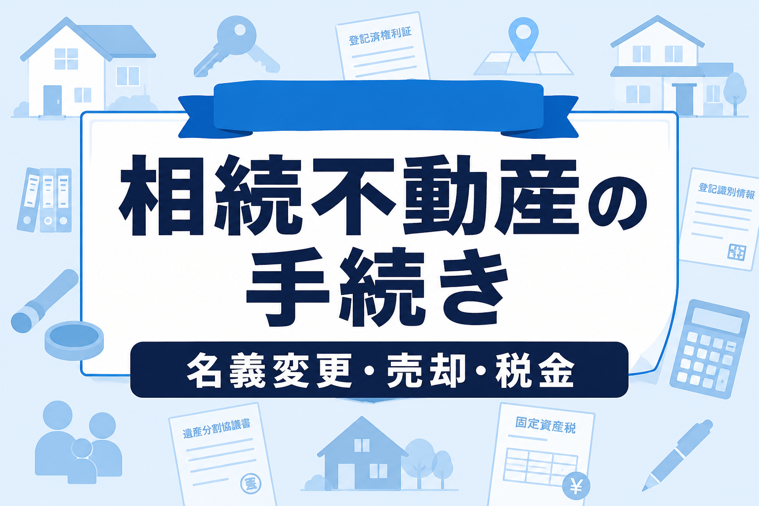 相続した不動産の手続き完全ガイド｜名義変更・売却・税金の流れを解説【2026年】
